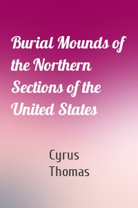 Burial Mounds of the Northern Sections of the United States