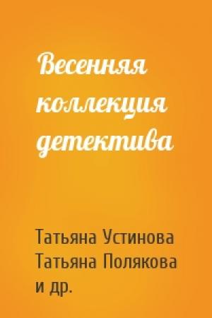 Обложка книги «Весенняя коллекция детектива» — Татьяна Устинова, Татьяна Полякова, Евгения Горская
