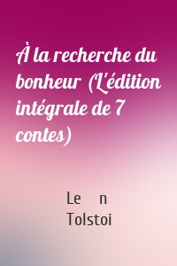 À la recherche du bonheur (L'édition intégrale de 7 contes)