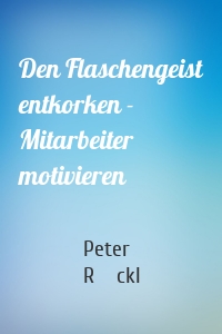 Den Flaschengeist entkorken - Mitarbeiter motivieren