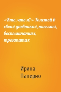 «Кто, что я?» Толстой в своих дневниках, письмах, воспоминаниях, трактатах
