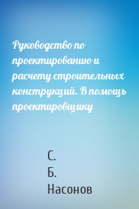 Руководство по проектированию и расчету строительных конструкций. В помощь проектировщику