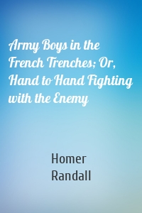 Army Boys in the French Trenches; Or, Hand to Hand Fighting with the Enemy