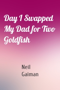Day I Swapped My Dad for Two Goldfish