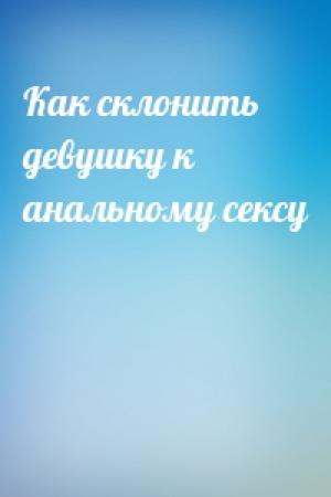 Обложка книги «Как склонить девушку к анальному сексу»