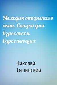 Мелодия открытого окна. Сказки для взрослых и взрослеющих