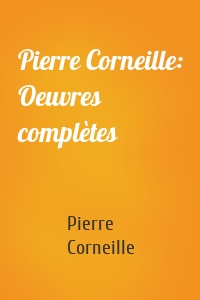 Pierre Corneille: Oeuvres complètes