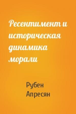 Обложка книги «Ресентимент и историческая динамика морали» — Рубен Апресян