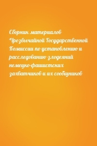 Сборник материалов Чрезвычайной Государственной Комиссии по установлению и расследованию злодеяний немецко-фашистских захватчиков и их сообщников