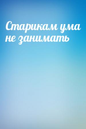 Обложка книги «Старикам ума не занимать»