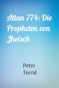 Atlan 774: Die Propheten von Jheisch