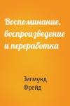 Зигмунд Фрейд - Воспоминание, воспроизведение и переработка