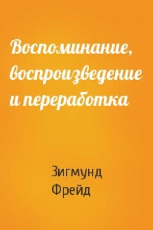 Обложка книги «Воспоминание, воспроизведение и переработка» — Зигмунд Фрейд