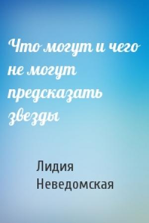 Обложка книги «Что могут и чего не могут предсказать звезды» — Лидия Неведомская