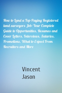 How to Land a Top-Paying Registered land surveyors Job: Your Complete Guide to Opportunities, Resumes and Cover Letters, Interviews, Salaries, Promotions, What to Expect From Recruiters and More