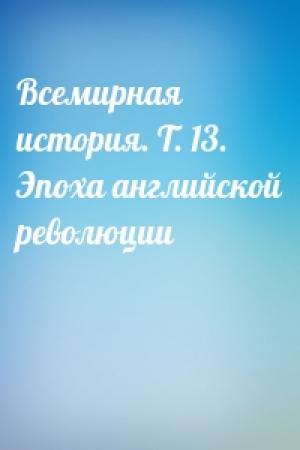 Обложка книги «Всемирная история. Т. 13. Эпоха английской революции»