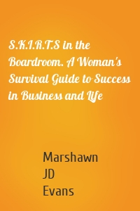 S.K.I.R.T.S in the Boardroom. A Woman's Survival Guide to Success in Business and Life