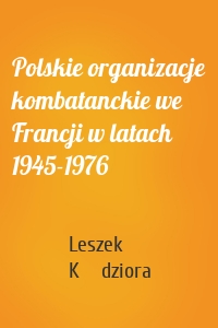 Polskie organizacje kombatanckie we Francji w latach 1945-1976