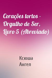 Corações tortos - Orgulho de Ser, Livro 5 (Abreviado)