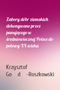 Zabory dóbr ziemskich dokonywane przez panującego w średniowiecznej Polsce do połowy XV wieku