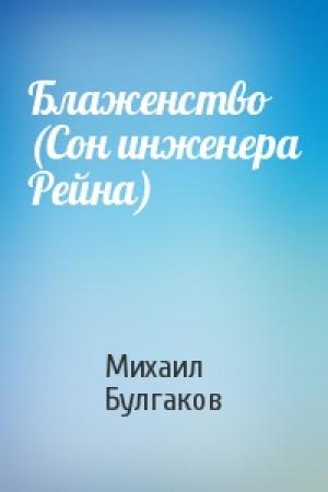 Обложка книги «Блаженство (Сон инженера Рейна)» — Михаил Булгаков