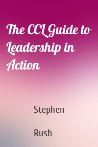 The CCL Guide to Leadership in Action