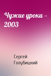 Сергей Голубицкий - Чужие уроки — 2003