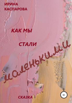 Обложка книги «Как мы стали маленькими» — Ирина Каспарова
