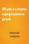 Николай Смирнов - Жизнь и смерть определяются дозой
