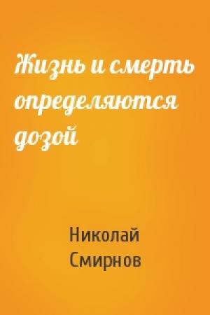 Обложка книги «Жизнь и смерть определяются дозой» — Николай Смирнов