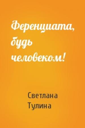 Обложка книги «Ференциата, будь человеком!» — Светлана Тулина