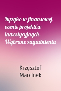 Ryzyko w finansowej ocenie projektów inwestycyjnych. Wybrane zagadnienia