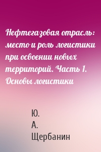 Нефтегазовая отрасль: место и роль логистики при освоении новых территорий. Часть 1. Основы логистики