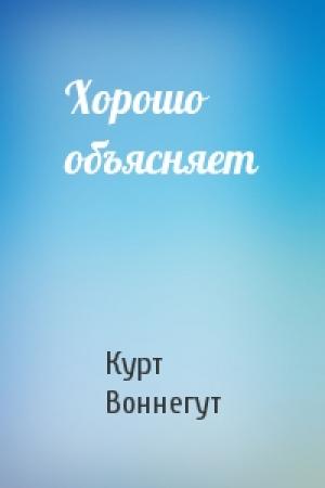Обложка книги «Хорошо объясняет» — Курт Воннегут