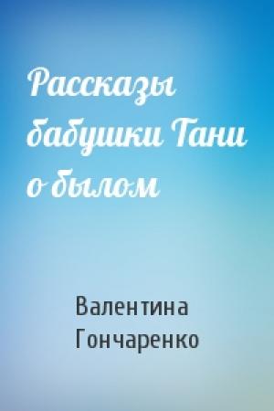 Обложка книги «Рассказы бабушки Тани о былом» — Валентина Гончаренко