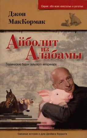 Обложка книги «Айболит из Алабамы. Героические будни сельского ветеринара» — Джон МакКормак