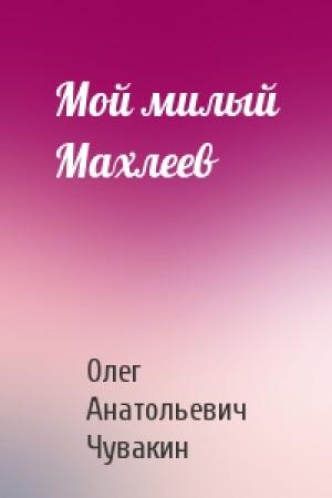 Обложка книги «Мой милый Махлеев» — Олег Чувакин
