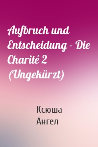 Aufbruch und Entscheidung - Die Charité 2 (Ungekürzt)