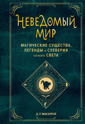 Обложка книги «Неведомый мир. Магические существа, легенды и суеверия со всего света» — Д. Р. Макэлрой