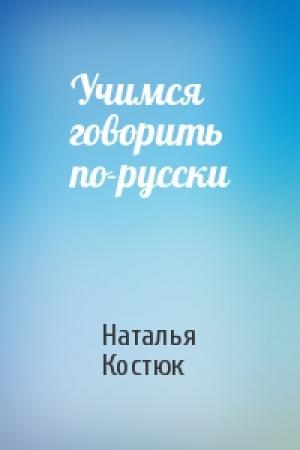 Обложка книги «Учимся говорить по-русски» — Наталья Костюк
