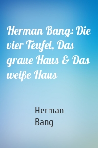 Herman Bang: Die vier Teufel, Das graue Haus & Das weiße Haus