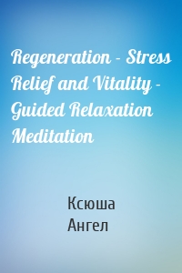 Regeneration - Stress Relief and Vitality - Guided Relaxation Meditation