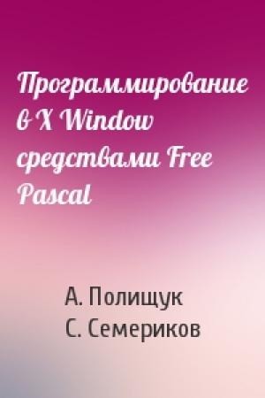 Обложка книги «Программирование в X Window средствами Free Pascal» — А. Полищук, С. Семериков
