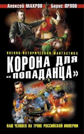 Обложка книги «Корона для «попаданца». Наш человек на троне Российской Империи» — Алексей Махров, Борис Орлов, Сергей Плетнев