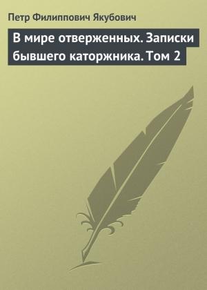 Обложка книги «В мире отверженных. Записки бывшего каторжника. Том 2» — Пётр Филиппович Якубович