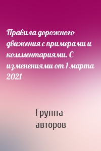 Правила дорожного движения с примерами и комментариями. С изменениями от 1 марта 2021