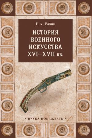 Обложка книги «История военного искусства XVI—XVII вв» — Евгений Разин