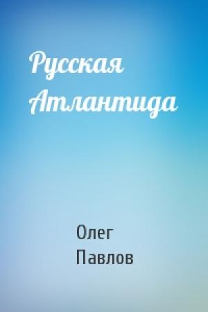Обложка книги «Русская Атлантида» — Олег Павлов
