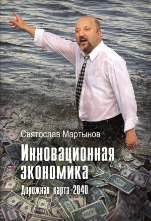 Обложка книги «Инновационная экономика. Дорожная карта – 2040» — Святослав Мартынов