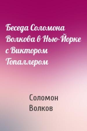 Обложка книги «Беседа Соломона Волкова в Нью-Йорке с Виктором Топаллером» — Соломон Волков